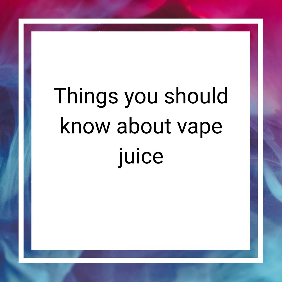 Things you should know about vape juice