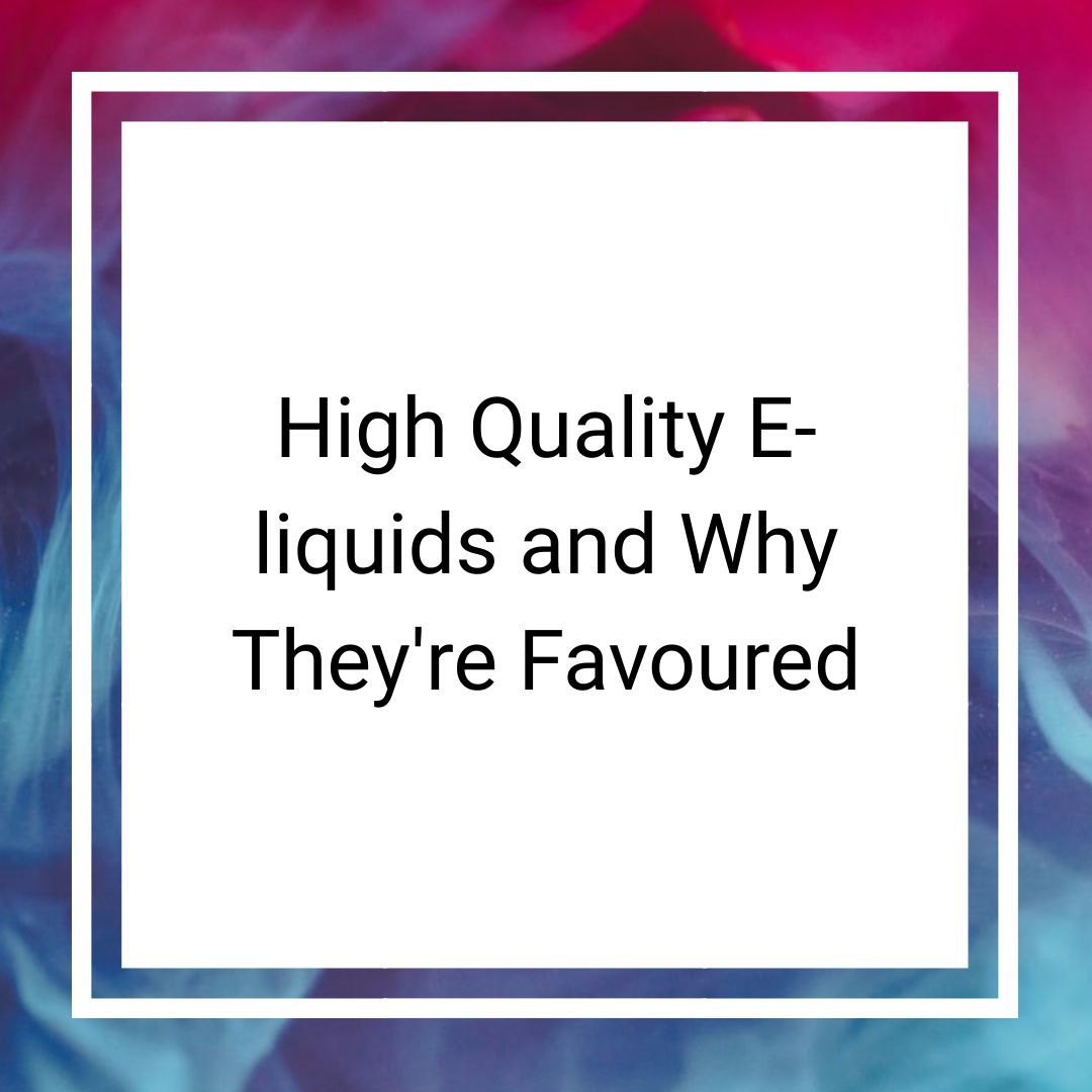 High Quality E-liquids and Why They're Favoured
