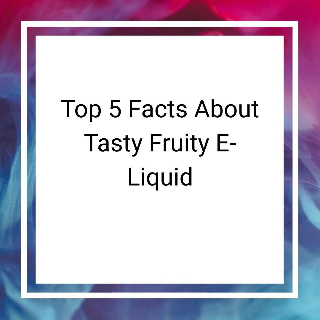 Top 5 Facts About Tasty Fruity E-liquid